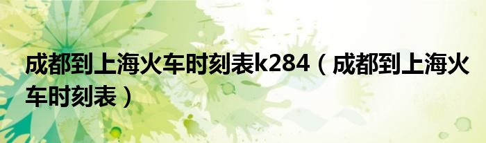 成都到上海火车时刻表k284（成都到上海火车时刻表）