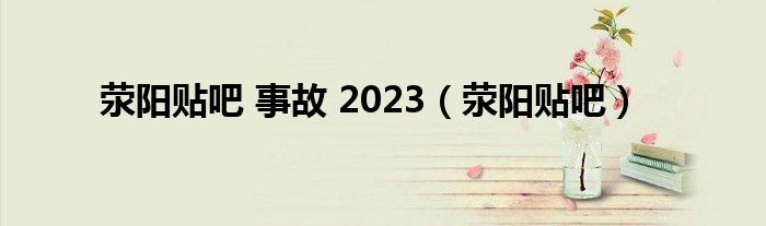 荥阳贴吧 事故 2023（荥阳贴吧）