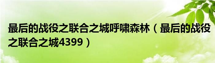 最后的战役之联合之城呼啸森林（最后的战役之联合之城4399）