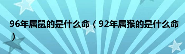 96年属鼠的是什么命（92年属猴的是什么命）