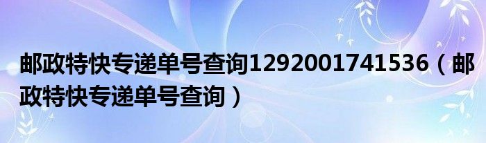 邮政特快专递单号查询1292001741536（邮政特快专递单号查询）