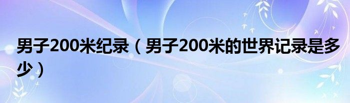 男子200米纪录（男子200米的世界记录是多少）