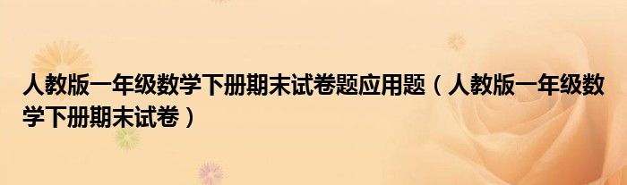 人教版一年级数学下册期末试卷题应用题（人教版一年级数学下册期末试卷）