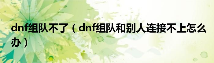 dnf组队不了（dnf组队和别人连接不上怎么办）