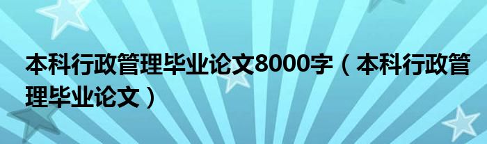 本科行政管理毕业论文8000字（本科行政管理毕业论文）