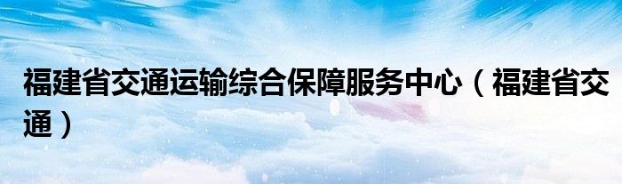 福建省交通运输综合保障服务中心（福建省交通）