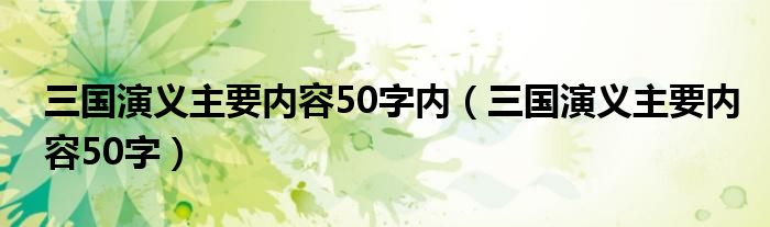 三国演义主要内容50字内（三国演义主要内容50字）