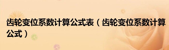 齿轮变位系数计算公式表（齿轮变位系数计算公式）