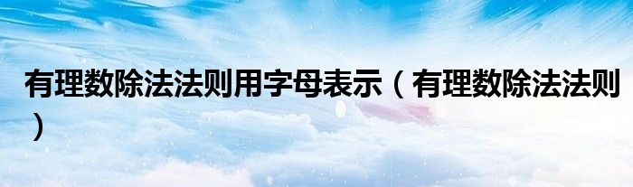 有理数除法法则用字母表示（有理数除法法则）