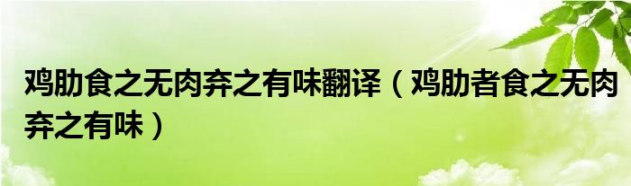 鸡肋食之无肉弃之有味翻译（鸡肋者食之无肉弃之有味）