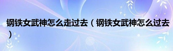 钢铁女武神怎么走过去（钢铁女武神怎么过去）