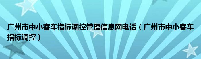 广州市中小客车指标调控管理信息网电话（广州市中小客车指标调控）