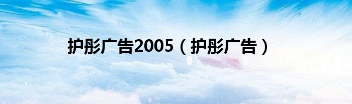 护彤广告2005（护彤广告）