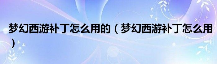 梦幻西游补丁怎么用的（梦幻西游补丁怎么用）