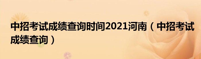 中招考试成绩查询时间2021河南（中招考试成绩查询）