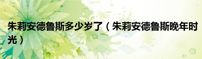 朱莉安德鲁斯多少岁了（朱莉安德鲁斯晚年时光）