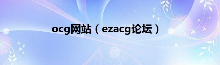 ocg网站（ezacg论坛）