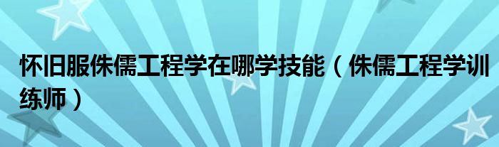 怀旧服侏儒工程学在哪学技能（侏儒工程学训练师）