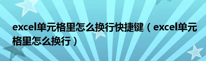 excel单元格里怎么换行快捷键（excel单元格里怎么换行）