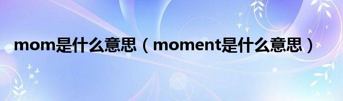 mom是什么意思（moment是什么意思）