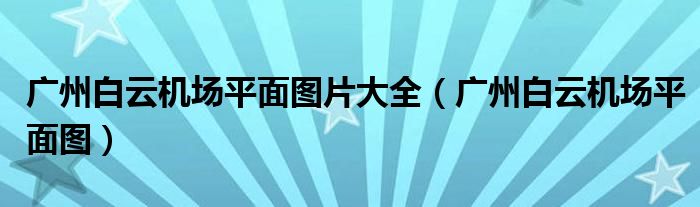 广州白云机场平面图片大全（广州白云机场平面图）