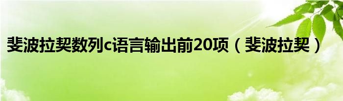 斐波拉契数列c语言输出前20项（斐波拉契）