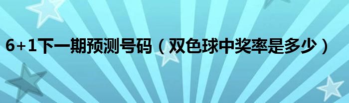 6+1下一期预测号码（双色球中奖率是多少）