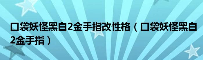 口袋妖怪黑白2金手指改性格（口袋妖怪黑白2金手指）