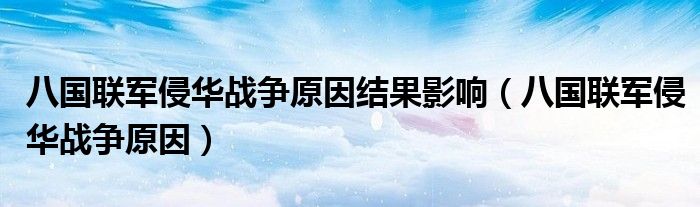 八国联军侵华战争原因结果影响（八国联军侵华战争原因）