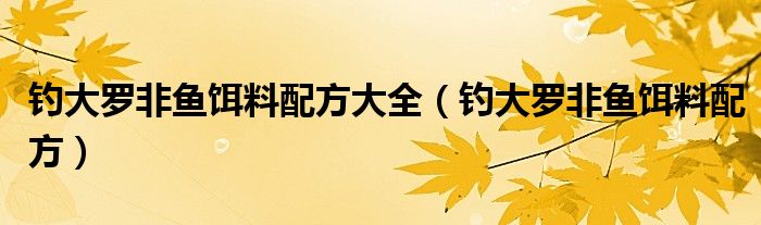 钓大罗非鱼饵料配方大全（钓大罗非鱼饵料配方）