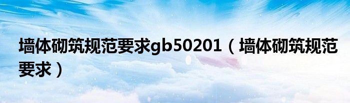 墙体砌筑规范要求gb50201（墙体砌筑规范要求）