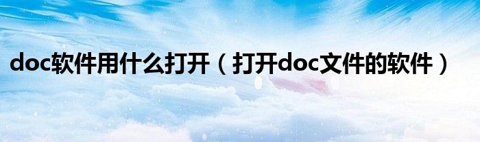 doc软件用什么打开（打开doc文件的软件）