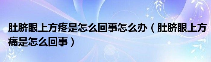 肚脐眼上方疼是怎么回事怎么办（肚脐眼上方痛是怎么回事）