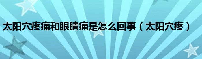 太阳穴疼痛和眼睛痛是怎么回事（太阳穴疼）