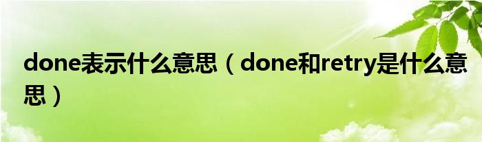 done表示什么意思（done和retry是什么意思）