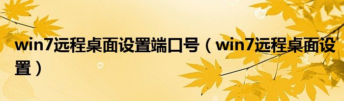 win7远程桌面设置端口号（win7远程桌面设置）