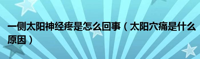 一侧太阳神经疼是怎么回事（太阳穴痛是什么原因）