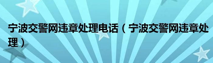 宁波交警网违章处理电话（宁波交警网违章处理）