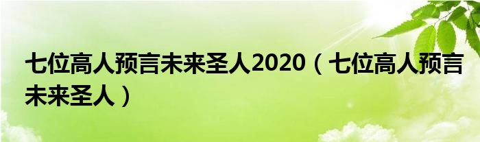 七位高人预言未来圣人2020（七位高人预言未来圣人）