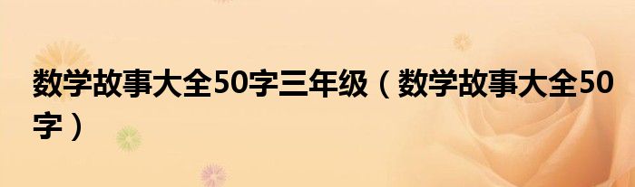 数学故事大全50字三年级（数学故事大全50字）