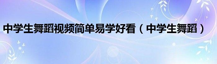 中学生舞蹈视频简单易学好看（中学生舞蹈）