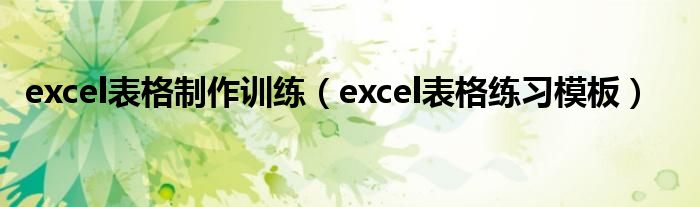 excel表格制作训练（excel表格练习模板）