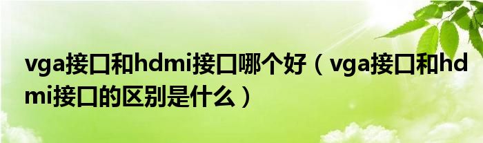 vga接口和hdmi接口哪个好（vga接口和hdmi接口的区别是什么）