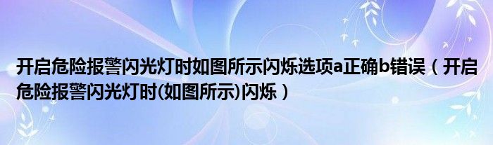 开启危险报警闪光灯时如图所示闪烁选项a正确b错误（开启危险报警闪光灯时(如图所示)闪烁）