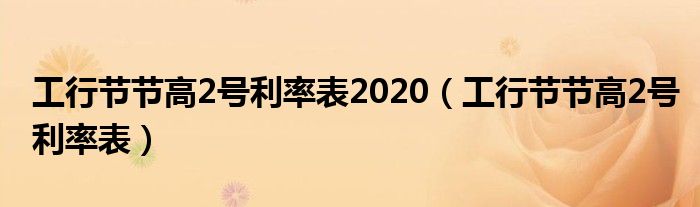 工行节节高2号利率表2020（工行节节高2号利率表）