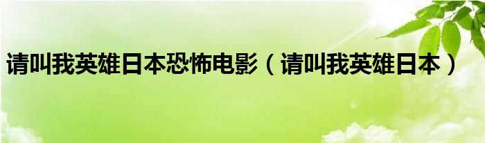 请叫我英雄日本恐怖电影（请叫我英雄日本）