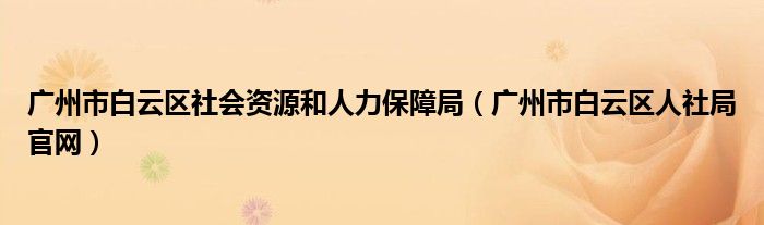 广州市白云区社会资源和人力保障局（广州市白云区人社局官网）