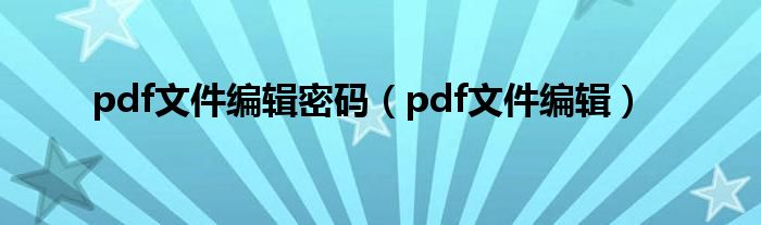 pdf文件编辑密码（pdf文件编辑）