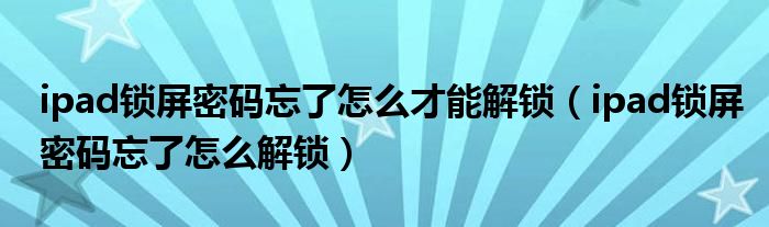 ipad锁屏密码忘了怎么才能解锁（ipad锁屏密码忘了怎么解锁）