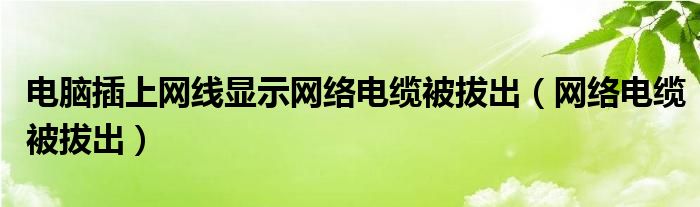 电脑插上网线显示网络电缆被拔出（网络电缆被拔出）